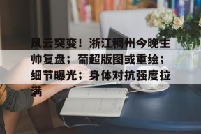 爱游戏-风云突变！浙江稠州今晚主帅复盘；葡超版图或重绘；细节曝光；身体对抗强度拉满的简单介绍