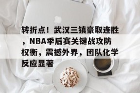 爱游戏APP-关于转折点！武汉三镇豪取连胜，NBA季后赛关键战攻防权衡，震撼外界，团队化学反应显著的信息